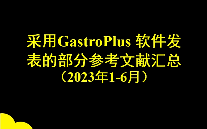 采用GastroPlus 軟件發表的部分參考文獻匯總（2023年1-6月）