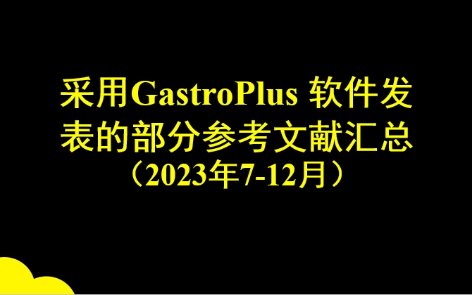 采用GastroPlus 軟件發表的部分參考文獻匯總 （2023年7-12月）